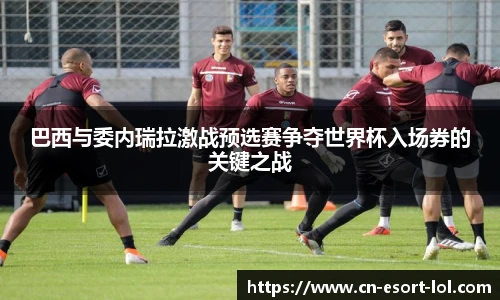 巴西与委内瑞拉激战预选赛争夺世界杯入场券的关键之战