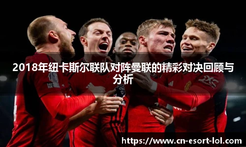2018年纽卡斯尔联队对阵曼联的精彩对决回顾与分析