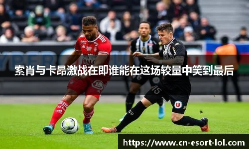 索肖与卡昂激战在即谁能在这场较量中笑到最后