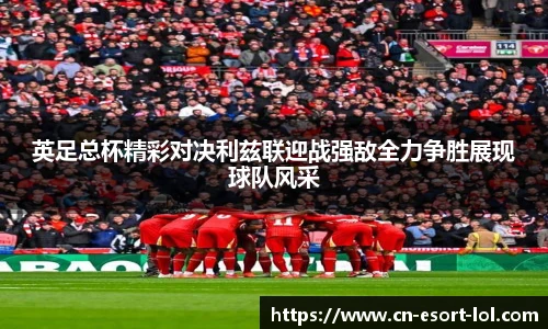 英足总杯精彩对决利兹联迎战强敌全力争胜展现球队风采