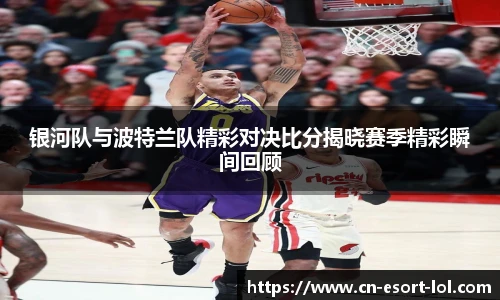 银河队与波特兰队精彩对决比分揭晓赛季精彩瞬间回顾